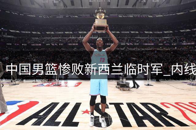 中国男篮惨败新西兰临时军 内线短板暴露无遗