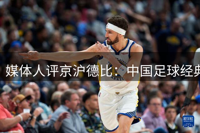 媒体人评京沪德比：中国足球经典对决今昔变迁