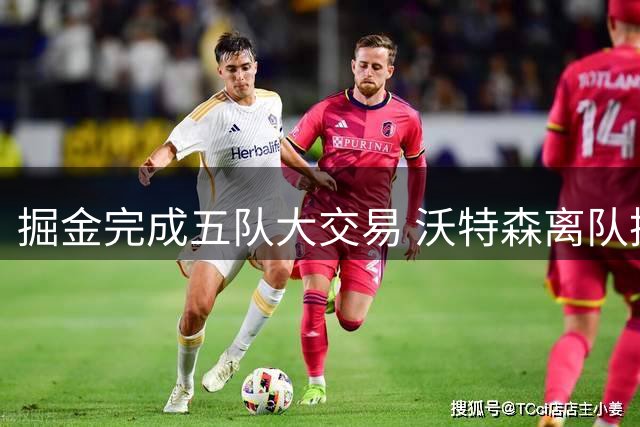 掘金完成五队大交易 沃特森离队换回未来选秀权