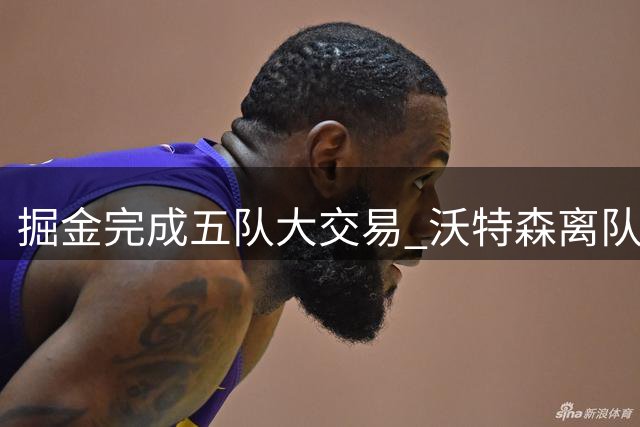 掘金完成五队大交易 沃特森离队换回未来选秀权