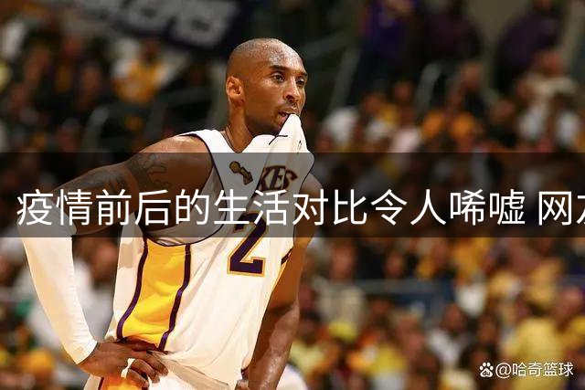 疫情前后的生活对比令人唏嘘 网友感慨万千
