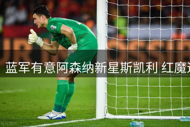 蓝军有意阿森纳新星斯凯利 红魔退出争夺战