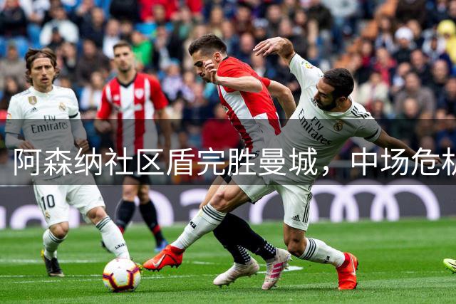 阿森纳社区盾完胜曼城，中场危机敲响蓝月亮警钟