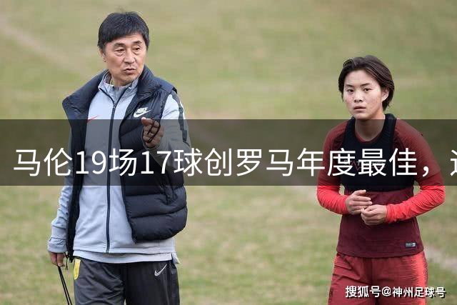 马伦19场17球创罗马年度最佳，迪巴拉搭档默契十足