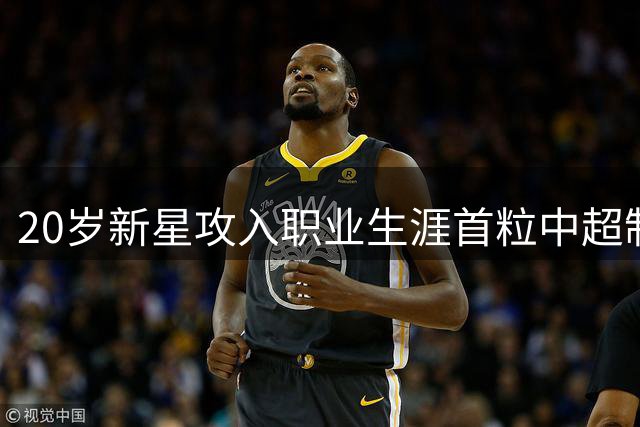 20岁新星攻入职业生涯首粒中超制胜球