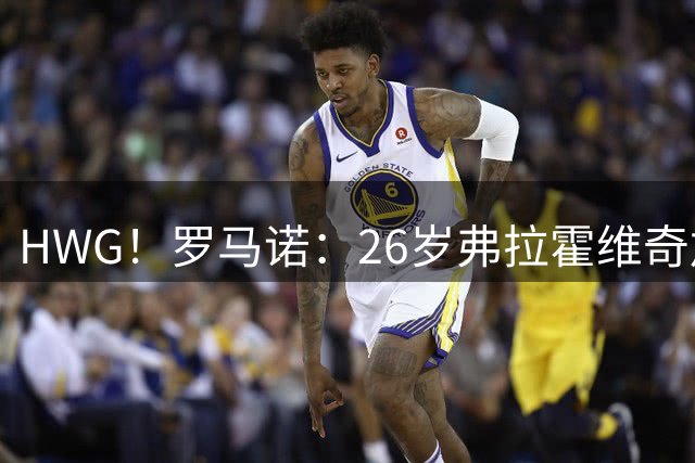 HWG！罗马诺：26岁弗拉霍维奇加盟土超贝西克塔斯，签约至2029年